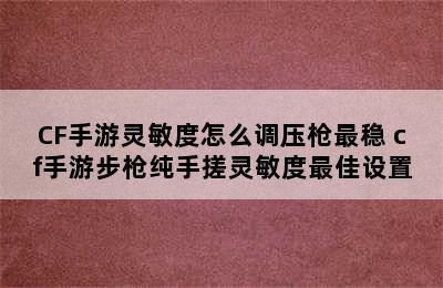 CF手游灵敏度怎么调压枪最稳 cf手游步枪纯手搓灵敏度最佳设置